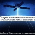 ОАО «Газпром космические системы» и ФГУП «Космическая связь» подписали договор о проекте создания сборочного производства космических аппаратов