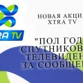 Новая акция от Xtra TV – «ПОЛ ГОДА СПУТНИКОВОГО ТЕЛЕВИДЕНИЯ ЗА СООБЩЕНИЕ»