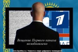 Вещание Первого канала возобновлено на всей территории Казахстана