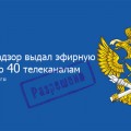 Роскомнадзор выдал эфирную лицензию 40 телеканалам