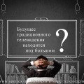 Будущее традиционного телевидения находится под большим вопросом