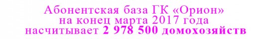 Абонентская база ГК «Орион» на конец марта 2017 года насчитывает 2 978 500 домохозяйств