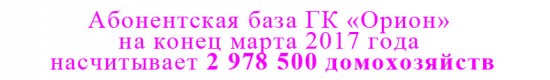 Абонентская база ГК «Орион» на конец марта 2017 года насчитывает 2 978 500 домохозяйств